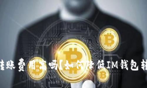 IM钱包转账费用高吗？如何降低IM钱包转账费用？