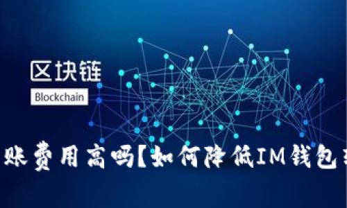 IM钱包转账费用高吗？如何降低IM钱包转账费用？