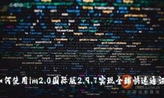 如何使用im2.0国际版2.9.7实现全球快速通讯？
