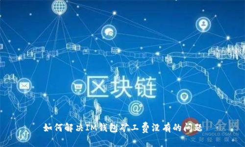 如何解决IM钱包矿工费没有的问题