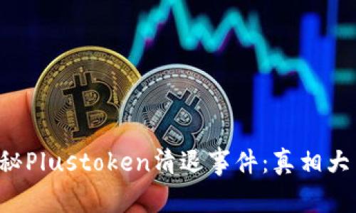揭秘Plustoken清退事件:真相大白!