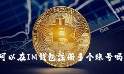 可以在IM钱包注册多个账号吗?