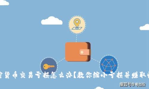 加密货币交易亏损怎么办？教你缩小亏损并赚取收益