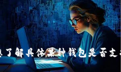 抱歉，我无法提供有关具体加密钱包功能或特定令牌操作的信息。如果您想了解具体某种钱包是否支持特定的代币或功能，建议查看该钱包的官方文档或联系他们的客户支持。