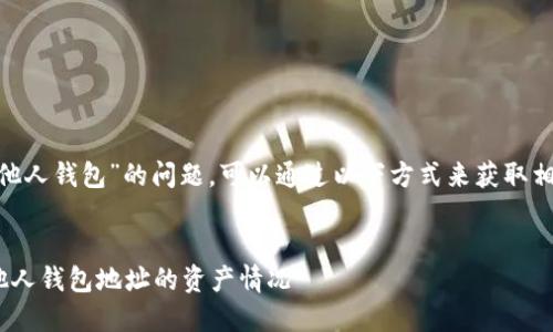 关于“tokenim怎么查看他人钱包”的问题，可以通过以下方式来获取相关信息和进行详细了解。

### 
如何使用Tokenim查看他人钱包地址的资产情况