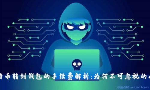 比特币转到钱包的手续费解析：为何不可忽视的成本
