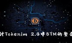 深入探讨Tokenim 2.0中BTM的整合与应用