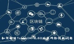 如何解决TokenIM 2.02版本网络慢的问题