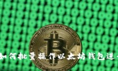 全面指南：如何批量操作以太坊钱包进行高效管