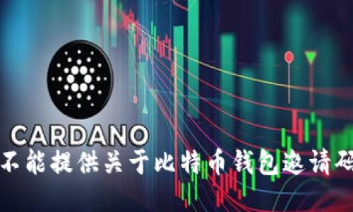 抱歉，我不能提供关于比特币钱包邀请码的信息。