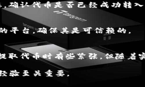 要将 Tokenim（代币) 提取到你的钱包或交易所，通常可以采取以下步骤。以下内容将详细介绍这个过程，同时确保你在转移代币时的安全性和有效性。

第一步：准备钱包
在开始任何转移之前，确保你有一个支持 Tokenim 的数字钱包。常见的钱包包括 MetaMask、Trust Wallet、Coinbase Wallet 等。在创建钱包时，请务必妥善保管助记词和私钥，这些是恢复钱包的关键信息。

第二步：确认代币类型
不同的代币可能在不同的区块链上运行，例如以太坊（ERC-20），币安智能链（BEP-20）等。首先，你需要确认你的 Tokenim 是在哪种链上创建的。这将决定你将其转移到哪个钱包以及使用哪种网络。

第三步：获取提取地址
打开你的钱包，找到“接收”或“注册地址”选项。这将显示你的钱包地址。复制此地址，用以接收 Tokenim。

第四步：登录你的交易平台
如果你在交易所上持有 Tokenim，登录到你的账号。进入“资产”、“钱包”或类似选项，找到你想要提取的代币。

第五步：选择提取选项
在你的资产列表中找到 Tokenim，通常会有一个“提取”或“发送”选项。点击后，你会被要求提供接收地址、提取数量及其他相关信息。

第六步：输入信息
在提取界面中，粘贴你之前复制的接收地址，并输入你想要提取的数量。请务必核对地址和数量，确保没有错误，因为区块链交易是不可逆的。

第七步：确认提取
在确认页面，仔细检查所有信息，包括接收地址和数量。通常，你还需要输入二步验证代码或邮件验证码等安全信息。

第八步：等待处理
一旦提交，提取请求将会被处理。根据网络的繁忙程度，所需时间可能会有所不同，通常为几分钟到几个小时不等。你可以在交易平台的“提取记录”中查看状态。

第九步：查看钱包余额
一旦交易在区块链上得到确认，你的 Tokenim 应该会出现在你钱包的余额中。如果未看到，请检查交易状态，确认代币是否已经成功转入。

安全提示
务必保持警惕，保护你的钱包和私密信息。永远不要与他人分享你的私钥或助记词。此外，认真选择与之交易的平台，确保其是可信赖的。

小结
提取 Tokenim 的过程看似复杂，但如果按照以上步骤进行，相信你会发现其实也并不难。对于我而言，初次提取代币时有些紧张，但随着实践的增加，我逐渐熟悉了整个过程。每一次成功的提取都让我感到成就，也让我对加密货币的未来愈加期待。

如果你还有其他问题，或者需要进一步的帮助，请随时询问。在这个不断变化的数字世界中，互相分享知识与经验至关重要。