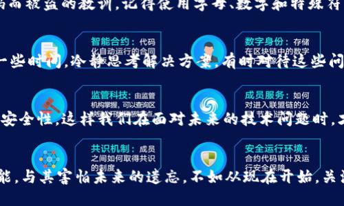   如何找回Tokenim 2.0钱包密码：实用攻略与情感分享 / 
 guanjianci Tokenim 2.0, 钱包密码, 密码找回 /guanjianci 

引言
在这个数字化时代，电子钱包已经成为我们管理资金的重要工具。Tokenim 2.0钱包以其安全性和便利性，吸引了众多用户。然而，生活中往往会出现意外，很多人可能会面临忘记钱包密码的困扰。我也曾经经历过这样的情况，内心的焦虑与努力找回密码的心情，让我深刻体会到数字资产安全的重要性。接下来，让我们一起探讨如何有效找回Tokenim 2.0的钱包密码。

密码的重要性
我们首先要理解，钱包密码不仅仅是一个简单的字符组合，它是我们与数字资产、虚拟货币之间的一道安全屏障。忘记这个密码，意味着我们无法进入自己的钱包，无法交易、无法操作，这种无力感会让人顿时感到慌乱。我记得当我第一次使用电子钱包时，也曾因为操作不当而几乎失去对资产的控制，那个时刻的心情至今难忘。

如何找回Tokenim 2.0钱包密码
当我们遗忘了Tokenim 2.0钱包的密码，首先也许会感到绝望，但其实按照一定的步骤，找回密码并不是完全不可能。以下是几个可能的方法：

h41. 使用密码提示功能/h4
很多电子钱包都有设置密码提示的功能。在你注册Tokenim 2.0钱包的时候，可能会让你设置一个密码提示问题。回忆一下，当初设置的提示是什么，有时候一个简单的提示能够唤起我们忘记的记忆。

h42. 找回助记词/h4
Tokenim 2.0钱包通常会在账户创建时生成一组助记词，这是恢复账户的重要工具。如果你保留了助记词，那么就可以通过它重置钱包密码。这个过程可能会稍有复杂，但耐心是成功的关键。回想起我第一次妥善保管助记词时，如今看来真是我明智的决定。与其焦虑，不如趁此机会学会如何妥善保存它们！

h43. 联系客服支持/h4
如果以上方法都无法解决问题，及时联系Tokenim的客户支持是个不错的选择。将你的问题详细描述，让专业团队来帮助你。他们通常会验证你的身份，并提供一些具体的解决方案。每当我遇到技术问题时，联系客服往往是给我带来安慰的时刻，许多专业的人始终愿意为你提供支持。

h44. 创造新的安全密码/h4
如果你成功找回了助记词或重置密码，记得要选择一个强而且容易记住的新密码。密码的设置也是一个值得认真对待的事情，我个人曾经历过由于设置过于简单的密码而被盗的教训。记得使用字母、数字和特殊符号的组合，增加密码的复杂性。尤其在这个网络安全日益重要的时代，保护个人信息和资产安全是我们的责任。

心理准备与情感表达
技术问题往往伴随着心理压力，因为我们的数字资产的安全与否直接影响我们的情感状态。我在遇到技术困难时，常常感到焦虑与无措。此时，可以试着深呼吸，给自己一些时间，冷静思考解决方案。有时对待这些问题，放松心态也是非常重要的。

总结
忘记Tokenim 2.0钱包密码并不是世界末日，按照一定的方法去找回密码，可以使你重返你的数字资产之中。同时，保护好自己的密码和助记词，从创建之初就开始注重安全性，这样我们在面对未来的技术问题时，才能更加从容。回首往昔，我在数字资产的管理中也曾经历过很多波折，如今的我，更加懂得如何保护自己的交易隐私与安全。希望我的经验分享能为你解决问题，加油！ 

后记
在这个快速发展的数字时代，电子钱包无疑是我们生活中不可缺少的一部分。忘记密码是一种普遍的经历，而通过合理的方法去解决它，才是我们每个人需要提升的技能。与其害怕未来的遗忘，不如从现在开始，关注自己钱包的管理与安全，成为数字资产的主人。