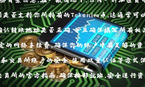 关于“tokenim的币可以转OK吗”的问题需要明确一些背景信息。在一般情况下，任何一种加密货币能否转移到某个交易所（如OKEx）取决于几个因素：

1. **币种支持**：首先，你需要确认OKEx这家交易所是否支持你所持有的Tokenim币。这通常可以在交易所的官方网站或者公告中查找。

2. **转账地址**：如果OKEx支持该币种，你还需要确认转账地址是否正确，并且确保填写所有相关信息，避免因地址错误造成的资产损失。

3. **网络费用**：转账到其他平台通常需要支付一定的网络手续费，确保你的账户中有足够的资产以支付这些费用。

4. **安全性**：在进行转账前，一定要确保你的钱包和交易所账户的安全，使用双重认证等方式保护你的资产。

如需更详细的步骤或者实际操作建议，并不妨查看交易所的官方指南，确保按部就班，安全进行资产转移。