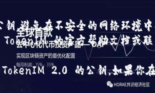 要查看 TokenIM 2.0 的公钥，可以按照以下步骤进行操作：

### 步骤 1: 打开 TokenIM 应用
启动你的 TokenIM 应用。如果你还没有安装，可以在应用商店中下载并安装。

### 步骤 2: 登录你的账户
输入你的登录凭据，安全地访问你的 TokenIM 账户。

### 步骤 3: 进入设置
在应用的主界面中，找到“设置”选项。通常这个选项可以在应用的侧边栏或个人资料页面中找到。

### 步骤 4: 查找公钥
在设置菜单中，寻找与“安全”、“钱包”或“密钥管理”等相关的选项。在这里，你应该能够找到显示你的公钥的地方。

### 步骤 5: 复制公钥
找到公钥后，可以选择将其复制到剪贴板，方便后续使用。

### 需要注意的事项
- 确保在安全的环境中查看和复制你的公钥，避免在不安全的网络环境中操作。
- 如果找不到公钥的相关选项，建议查看 TokenIM 的官方帮助文档或联系支持团队以获取进一步的帮助。

通过这个简单的步骤，你就可以轻松查看 TokenIM 2.0 的公钥。如果你在使用过程中还有其他问题，欢迎随时询问。