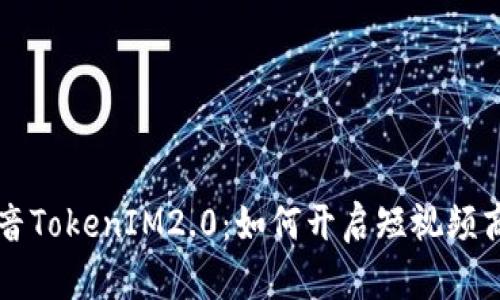 深入探讨抖音TokenIM2.0：如何开启短视频商业化新篇章