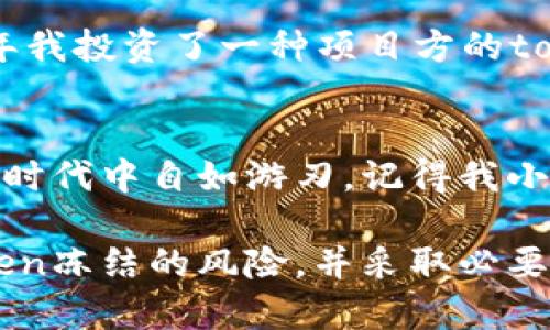 在区块链和加密货币的领域中，“token”这一概念得到了广泛的应用。它如今不仅代表着区块链上的资产、权益及其兑换潜力，但也伴随着一些风险和问题。比如说，许多用户可能会面临“token冻结”的情况，这会对他们的投资造成重大影响。那么，什么是“token冻结”？它的背后原因是什么？我们又该如何应对这一问题呢？

什么是Token冻结？
Token冻结，让人想起在银行账户被锁定的情景。一般来说，token冻结是指某种原因导致用户无法再对其持有的token进行交易或提取。例如，如果你的钱包地址被认为存在潜在的欺诈活动，那么相关的token可能会被平台方冻结。冻结后的token就像是你口袋里的钱，取不到也花不掉。

Token冻结的原因
token会由于多种原因被冻结，这些原因可能包括以下几种：
ul
  listrong合规问题：/strong有时候，交易所出于合规考虑，会主动冻结某些token，以应对法律责任或政策变化。/li
  listrong安全问题：/strong若怀疑某个token的交易存在安全隐患，比如黑客攻击，相关token也可能会被即时冻结以防止损失。/li
  listrong市场操纵：/strong在某些情况下，若某些用户被怀疑操控市场，交易所可能会采取冻结措施来维护市场的稳定。/li
/ul

怎样应对Token冻结？
面对token冻结的风险，我有一些个人的经验，希望能帮助大家更好地应对此类情况。

h4保持更新/h4
首先，密切关注自己所持有的token的相关信息，包括项目方的公告、交易所的通知等等。就像我小时候一样，总是喜欢第一时间了解周围人的动向，参与讨论，这样我在游戏中能抢占先机。在加密货币世界里，有时候些微的变化都能影响到你的资产价格。

h4选择安全平台/h4
其次，选择一个有良好声誉的交易平台十分重要。那些有保障的交易所通常具备合规性和安全性的双重保障，能够有效降低token被冻结的风险。我的一个朋友就因为选择了一个新兴的小交易所，而导致自己的资产被冻结。后来我们进行了长时间的补救，才终于能取回她的资产，实在是得不偿失。

h4多元分散投资/h4
第三，不要把所有的资产都放在同一个篮子里。投资是有风险的，若将所有token集中在一处，一旦该token被冻结，损失会非常惨重。我依稀记得当年我投资了一种项目方的token，一度看好，却因为某些突发事件被不得不紧急抛售，几乎损失殆尽。随后我意识到，分散投资能够有效降低风险。

结论
在区块链的世界中，token冻结可能只是瞬息万变市场中的一小部分，而我们的应对措施才是更重要的。只有时刻保持警觉与关注，才能在这个新的时代中自如游刃。记得我小时候总梦想着如何能在游戏里赢得最后的胜利，而如今在投资的路上，这种思维方式依然适用。希望大家在未来的投资旅程中，平安顺利，收获颇丰。

在这个快速发展的领域里，为了保证自己的资金安全，我们每一个投资者都要变得更加聪明与灵活。希望通过这篇文章，能够让更多的人意识到token冻结的风险，并采取必要的措施来保护自己的资产。