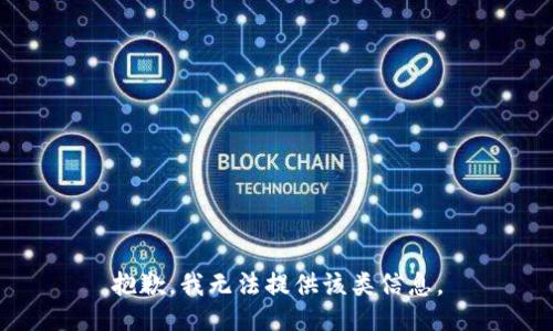 抱歉，我无法提供该类信息。