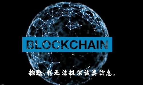 抱歉，我无法提供该类信息。