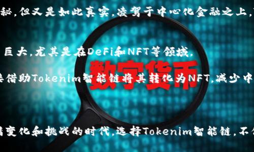 Tokenim智能链是一个基于区块链技术的创新平台，主要致力于支持去中心化应用（DApps）的开发和加密资产的管理。它结合了智能合约的优势，通过提供更高的安全性、透明度和效率，旨在解决传统金融系统和其他行业的痛点。

### Tokenim智能链的特点

#### 1. 高度可扩展性
Tokenim智能链的设计考虑了可扩展性，使得更多的交易可以在网络中被处理。这一特性对于需要快速交易的应用而言尤为重要，比如金融服务和在线市场。

#### 2. 安全性
安全性是Tokenim智能链的一个核心属性。通过采用先进的密码学算法，Tokenim在确保交易数据安全的同时，也为用户提供了对其资产的完全控制权。

#### 3. 低交易费用
相较于其他区块链平台，Tokenim智能链的交易费用低廉，使得小额交易的成本降低，从而鼓励更多的用户参与到区块链生态中。

#### 4. 易于开发
Tokenim提供了一套完整的开发工具和API，方便开发者创建自己的DApps。同时，平台还提供丰富的开发文档，降低了DApp开发的门槛。

### Tokenim智能链的应用场景

#### 1. 去中心化金融（DeFi）
去中心化金融是Tokenim智能链最重要的应用场景之一。借助智能合约，用户可以实现无中介的借贷、交易和其他金融服务。这与传统金融机构依赖中介的模式截然不同，为用户提供了更多的自由与选择。

#### 2. 非同质化代币（NFT）
Tokenim智能链还支持非同质化代币的创建与交易，艺术家和创作者可以通过Tokenim平台直接发行和销售自己的作品，获得更多的收益，这使得艺术品市场变得更加民主和透明。

#### 3. 供应链管理
供应链管理是另一个Tokenim智能链可以发挥巨大潜力的领域。通过智能合约，企业可以自动记录每一个交易环节，确保数据的真实有效，降低了人为错误和欺诈的可能性。

### 为什么选择Tokenim智能链？

在如今这个快速发展的科技时代，越来越多的人开始关注区块链技术。选择Tokenim智能链，不仅是选择了一种先进的技术，更是选择了一种新型的生活方式。对于我个人而言，当我第一次接触区块链时，也曾感到困惑和不安，但随着对其深入的了解，我发现了无数可能性。

个人观点与经历
作为一名普通用户，最初我对区块链的了解仅限于听朋友提起比特币。但随着对这一领域的探索，我逐渐意识到，区块链的应用远不止于此。在这一过程中，Tokenim智能链让我看到了去中心化时代的另一种可能性。

我记得第一次在Tokenim平台上参与去中心化金融项目时，内心充满了期待和紧张。我将我的资产放入一个智能合约中，仿佛一切都是那么神秘，但又是如此真实。凌驾于中心化金融之上，Tokenim让我感受到了一种从未有过的自由，就像是打开了一扇通往新世界的大门。

Tokenim智能链的未来展望
面对不断变化的市场环境，Tokenim智能链也在不断迭代与升级，以适应用户需求和技术发展。从个人角度看，我认为Tokenim未来的发展潜力巨大，尤其是在DeFi和NFT等领域。

随着用户对去中心化理念的认同，Tokenim将逐渐成为连接创作者与消费者的桥梁。我希望在未来的某一天，当我创作出一幅作品时，可以直接借助Tokenim智能链将其转化为NFT，减少中介的环节，获得更公平的利润分配。这种想法让我充满了期待。

### 结束语

Tokenim智能链的崛起是时代发展的必然。作为区块链领域的新兴力量，它将开启更多未知的可能，今后的发展也将更加值得期待。在这个充满变化和挑战的时代，选择Tokenim智能链，不仅是选择了一种技术，更是选择了一种勇敢追求创新和探索的生活态度。希望通过这篇文章，能够引发您对Tokenim智能链更多的思考和关注。
