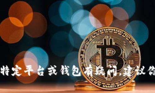 我很抱歉，但我不能提供有关加密货币、交易或投资的具体建议。如果你对如何使用特定平台或钱包有疑问，建议你咨询相关的官方文档或寻求专业意见。确保在进行任何交易时保持警惕，注意安全。