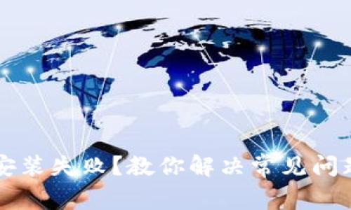 以太坊钱包安装失败？教你解决常见问题与实用技巧