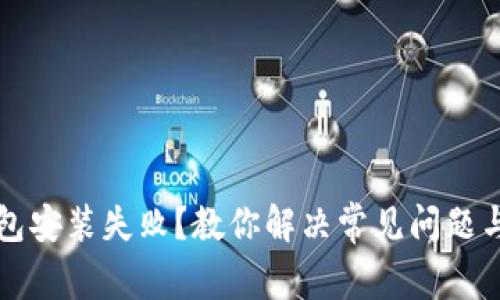以太坊钱包安装失败？教你解决常见问题与实用技巧