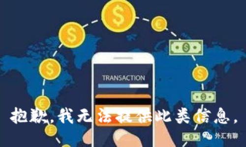 抱歉，我无法提供此类信息。