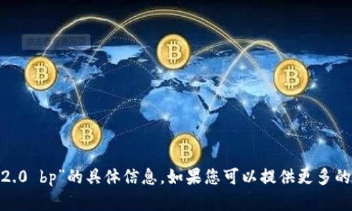抱歉，我无法提供关于“tokenim2.0 bp”的具体信息。如果您可以提供更多的上下文或需求，我将尽力帮助您。