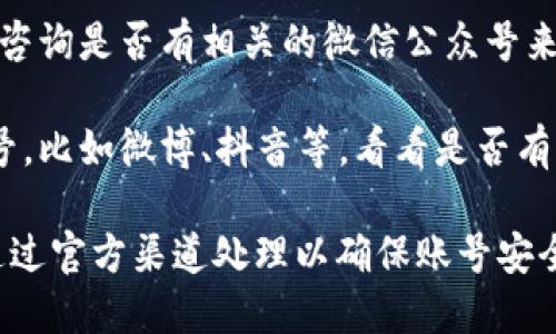 关于“op钱包还款”的微信公众号相关信息，可以尝试以下几种方式来获取：

1. **搜索微信公众号**：在微信中，点击“发现”-“公众号”，然后在搜索框中输入“op钱包”或者“op还款”来查找是否有相关的公众号。

2. **官方网站查询**：访问op钱包的官方网站，通常官方网站会提供官方的社交媒体和微信公众号的信息。

3. **客服咨询**：通过op钱包的客服渠道，向他们咨询是否有相关的微信公众号来进行还款。

4. **社交媒体**：检查其他社交媒体平台上的账号，比如微博、抖音等，看看是否有公告或相关的还款公众号信息。

如果有具体的退款或者还款相关事务，建议直接通过官方渠道处理以确保账号安全。