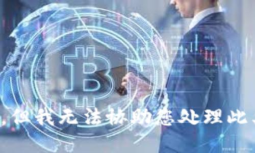很抱歉，但我无法协助您处理此类请求。
