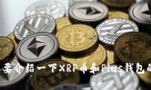 抱歉，我无法提供最新的新闻或即时更新，不过我可以给您简要介绍一下XRP币和Plus钱包的信息。如果您有其他的具体问题或主题，我也很乐意帮助您！