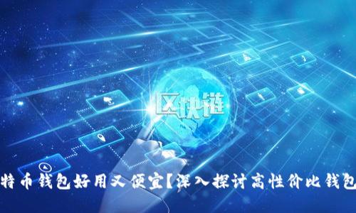 什么比特币钱包好用又便宜？深入探讨高性价比钱包的选择