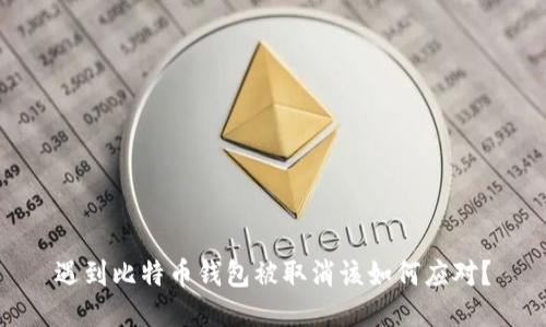 遇到比特币钱包被取消该如何应对？