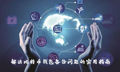解决比特币钱包备份问题的实用指南
