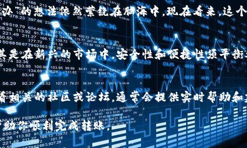 将雅视（Yas）代币转移到以太坊钱包的过程相对简单，以下是步骤指南，但请注意，确保你的钱包支持接收雅视（Yas）代币，并合理评估相关风险。以下是详细的步骤：

步骤一：准备工作
在开始之前，确保你已经拥有一个支持以太坊（ETH）网络的钱包，如MetaMask、Trust Wallet或其他以太坊兼容钱包。同时，你还需要确认你的雅视代币是否在ERC-20标准下，因为这些代币是在以太坊区块链上发行的。

步骤二：获取雅视（Yas）代币
如果你还没有雅视代币，可以通过交易所进行购买。常见的交易所如Uniswap等去中心化交易所（DEX），你可以通过ETH或其他加密货币交换获取Yas。在购买前，确保你了解相关费用和交易都将在以太坊网络上进行。

步骤三：将雅视代币转到以太坊钱包
一旦你拥有雅视代币，下载一个以太坊支持的钱包，并创建一个账户。然后在你的雅视代币存储地（例如交易所）找到“提现”或“转账”选项。输入你以太坊钱包的地址，并选择要转账的雅视代币数量。在确认信息无误后，完成转账。

步骤四：确认交易状态
转账完成后，可以在区块链浏览器（如Etherscan）中输入你的钱包地址，查看雅视代币是否已经成功转入。如果你在交易所进行转账，通常他们会提供交易确认信息。

个性化观点
我在加密货币的世界中摸索时，第一次转账也是怀着紧张的心情。尽管指南上写得再详细，那种“万一出问题怎么办”的想法依然萦绕在脑海中。现在看来，这个过程其实是相对简单的，只要遵循步骤，确保所有信息无误。用自己的钱包安全存储资产的感觉真的是一种安心。

步骤五：在钱包内管理雅视（Yas）代币
在成功接收雅视代币后，你可以在钱包中查看和管理这些代币。选择合适的钱包收集你的代币是至关重要的，尤其是在新兴的市场中，安全性和便捷性须平衡考虑。

总结
将雅视代币转移到以太坊钱包的整个过程虽然看似繁琐，但实际上只需几个简单步骤。如果有任何困难，可以查看相关的社区或论坛，通常会提供实时帮助和建议。

这只是一个大概的指南，具体的步骤和信息你可以根据最新的市场情况和技术支持来调整。希望这些信息能够帮助你顺利完成转账。
