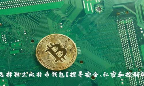为何选择独立比特币钱包？探寻安全、私密和控制的价值