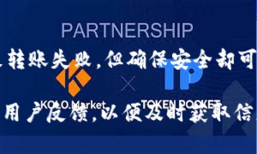 如果您在使用Tokenim进行转账时遇到问题，可以尝试以下几个步骤来解决问题：

### 1. 检查网络连接
首先确保您的设备连接到稳定的网络。网络不稳定可能导致转账请求无法正常发送。您可以尝试切换到其他网络，例如从Wi-Fi切换到移动数据，反之亦然。

### 2. 确认钱包余额
请检查您的Tokenim钱包中是否有足够的余额进行此次转账。确保您不仅要有足够的转账金额，还需要考虑到可能的交易费用。如果余额不足，转账就会失败。

### 3. 更新应用程序
确保您使用的Tokenim应用程序是最新版本。有时候，旧版应用程序可能存在bug或者不兼容的问题，导致转账失败。如果有可用的更新，请及时安装。

### 4. 检查接收地址
在转账时，一定要仔细检查您输入的接收地址是否正确。错误的地址将导致转账失败甚至资金损失。复制粘贴地址时，建议多核对一次，确保没有遗漏或错误字符。

### 5. 联系客服支持
如果以上方法都未能解决您的问题，您可以尝试联系Tokenim的客服支持。他们能够提供更专业的帮助和指导。通常，官方的社交渠道或官方网站上会有客服联系方式。

### 6. 可能的系统问题
有时候，转账失败也可能是因为Tokenim的系统出现了临时故障。这种情况可能会在短时间内自行恢复。您可以稍后再尝试转账，或者访问他们的官方社交媒体渠道查看是否有相关公告。

### 7. 考虑币种类型
不同的币种在转账时可能有不同的限制和要求。如果您尝试转账的币种在Tokenim平台上不被支持或有特殊规定，请务必确认相关信息。

### 8. 了解交易时间
请记住，某些转账可能需要一定时间才能处理，尤其是在网络繁忙或交易量大的情况下。耐心等待也是解决问题的一部分。

### 9. 回顾安全措施
确保您已经启用了所有可能的安全措施，例如二次验证等。虽然这不会直接导致转账失败，但确保安全却可以保护您的资产。

如果您遵循了以上的建议，但仍然无法完成转账，请继续关注Tokenim的公告及用户反馈，以便及时获取信息和动态。希望这些信息能帮助到您！