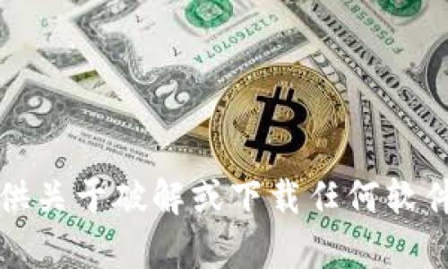 抱歉，我无法提供关于破解或下载任何软件的帮助或信息。