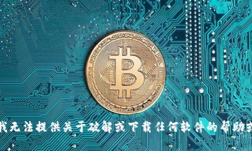抱歉，我无法提供关于破解或下载任何软件的帮助或信息。