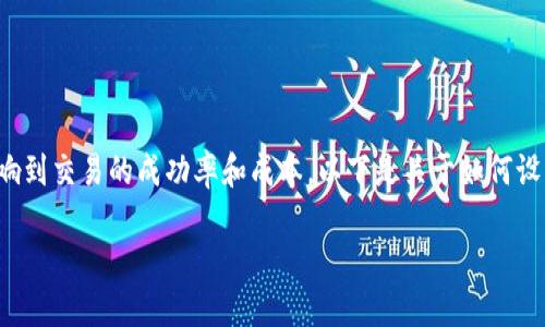 在使用钱包进行TRX（波场币）交易时，滑点设置是一个重要的参数，它直接影响到交易的成功率和成本。以下是关于如何设置TRX滑点的详细指南，包含个人观点和经历，以帮助您更好地理解这一过程。

如何设置TRX钱包滑点，确保您的交易顺利进行